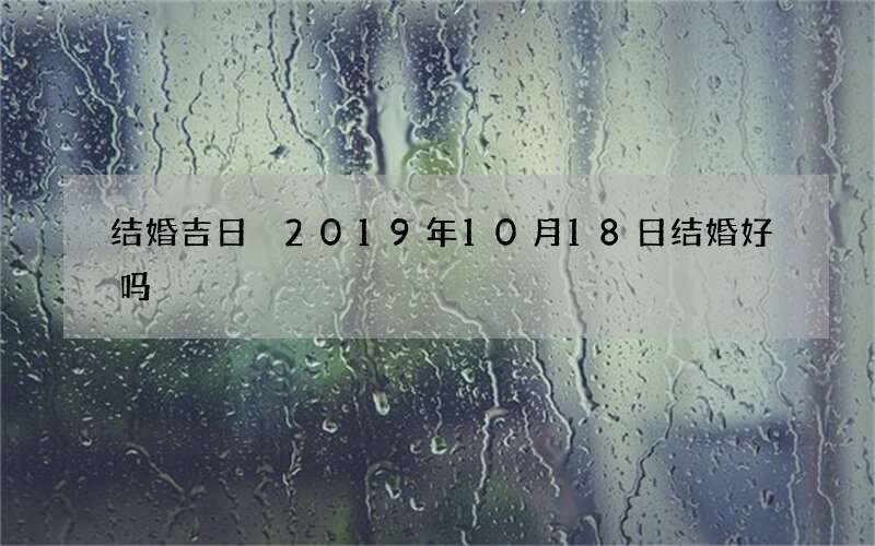 结婚吉日 2019年10月18日结婚好吗